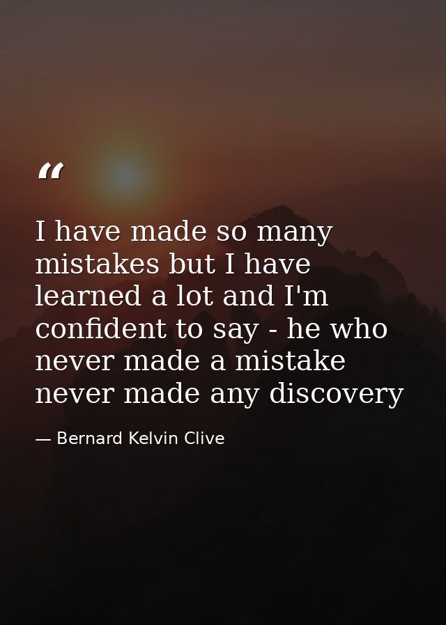 I have made so many mistakes but I have learned a lot and I'm confident to say - he who never made a mistake never made  — Bernard Kelvin Clive