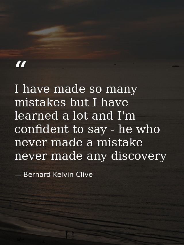 I have made so many mistakes but I have learned a lot and I'm confident to say - he who never made a mistake never made  — Bernard Kelvin Clive