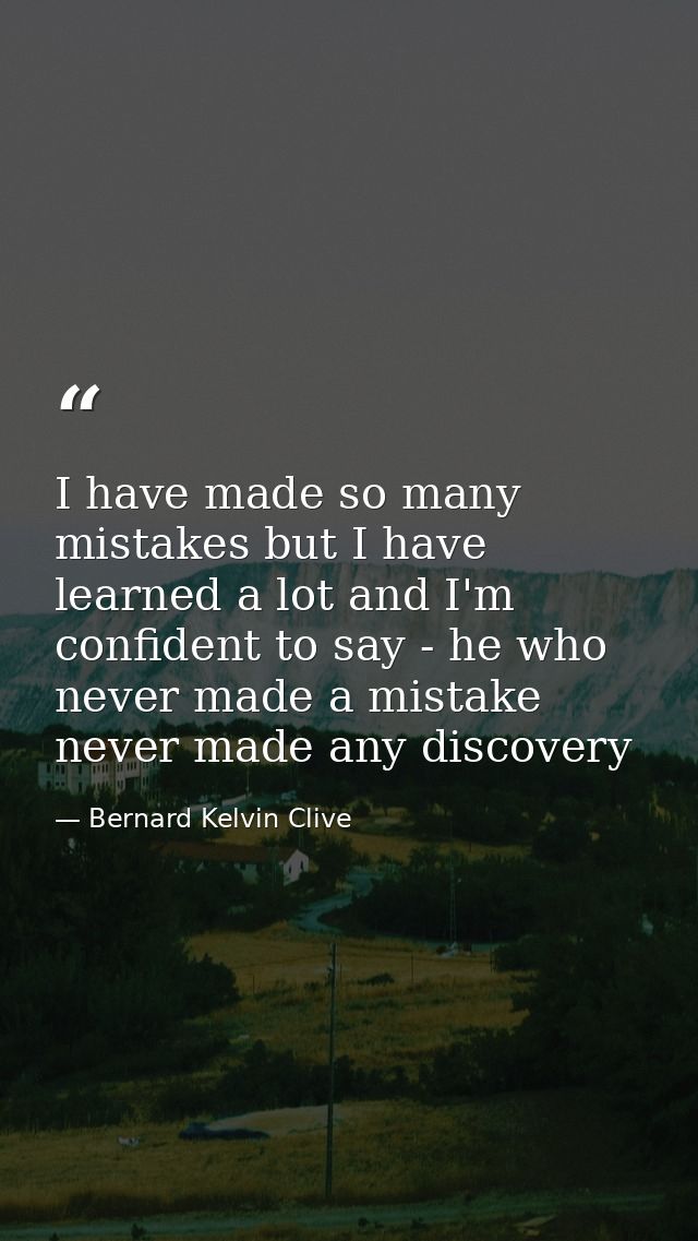 I have made so many mistakes but I have learned a lot and I'm confident to say - he who never made a mistake never made  — Bernard Kelvin Clive