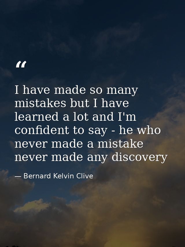 I have made so many mistakes but I have learned a lot and I'm confident to say - he who never made a mistake never made  — Bernard Kelvin Clive