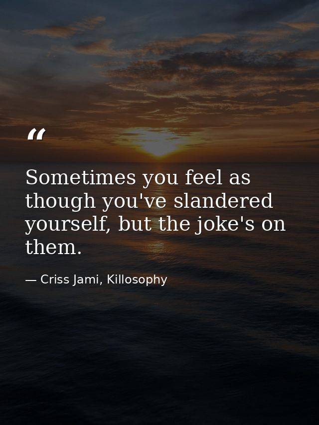 Sometimes you feel as though you've slandered yourself, but the joke's on them. — Criss Jami, Killosophy