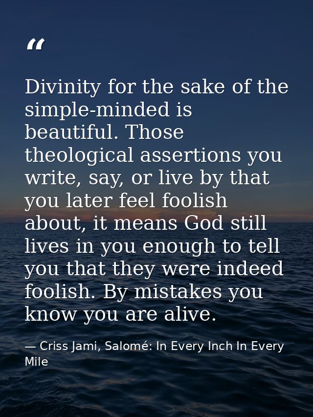 Divinity for the sake of the simple-minded is beautiful. Those theological assertions you write, say, or live by that yo — Criss Jami, Salomé: In Every Inch In Every Mile