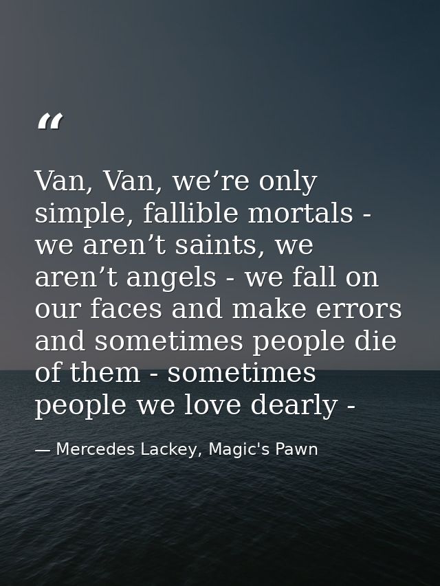 Van, Van, we’re only simple, fallible mortals - we aren’t saints, we aren’t angels - we fall on our faces and make error — Mercedes Lackey, Magic's Pawn