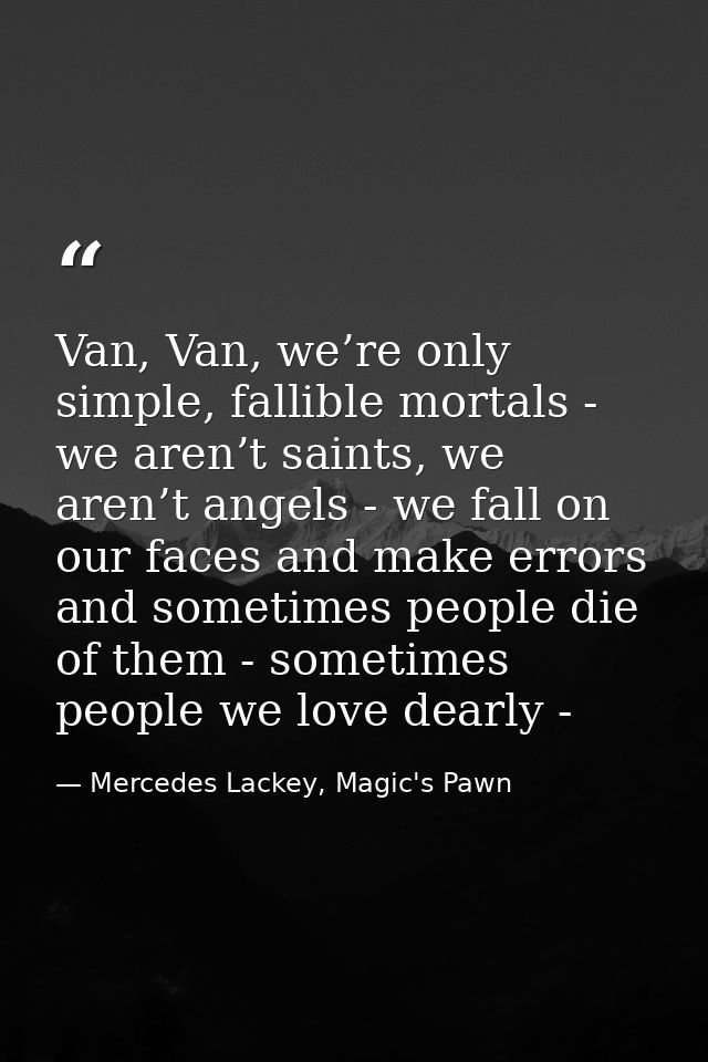 Van, Van, we’re only simple, fallible mortals - we aren’t saints, we aren’t angels - we fall on our faces and make error — Mercedes Lackey, Magic's Pawn