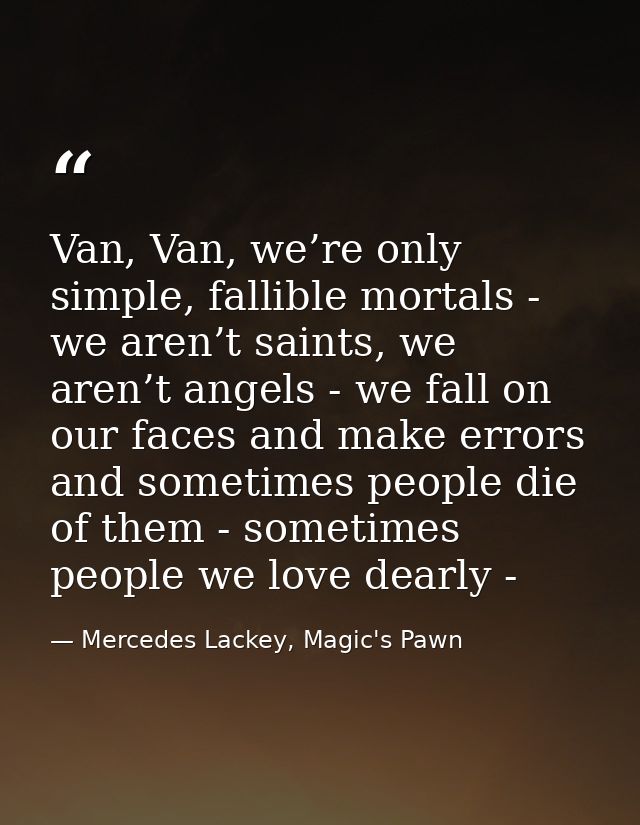 Van, Van, we’re only simple, fallible mortals - we aren’t saints, we aren’t angels - we fall on our faces and make error — Mercedes Lackey, Magic's Pawn