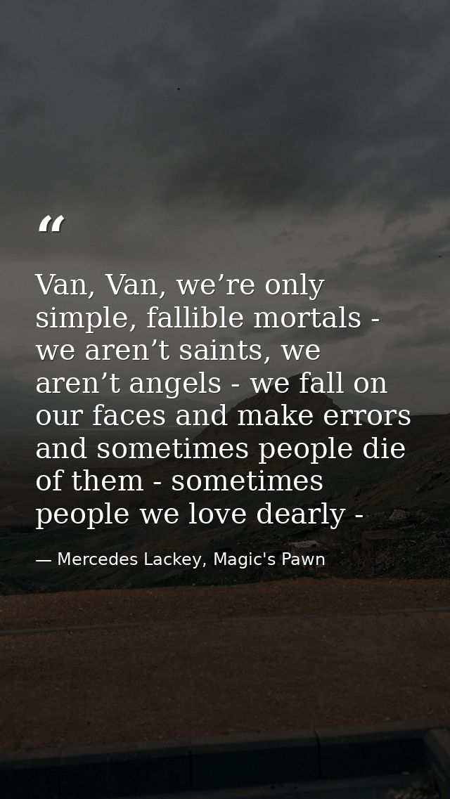 Van, Van, we’re only simple, fallible mortals - we aren’t saints, we aren’t angels - we fall on our faces and make error — Mercedes Lackey, Magic's Pawn