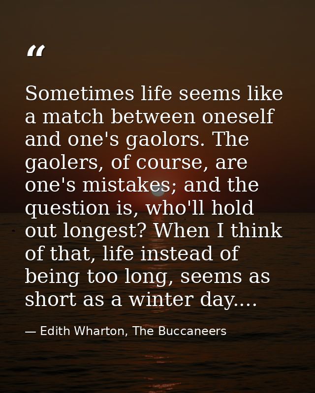 Sometimes life seems like a match between oneself and one's gaolors. The gaolers, of course, are one's mistakes; and the — Edith Wharton, The Buccaneers