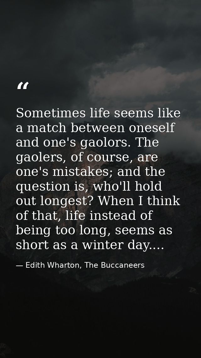 Sometimes life seems like a match between oneself and one's gaolors. The gaolers, of course, are one's mistakes; and the — Edith Wharton, The Buccaneers