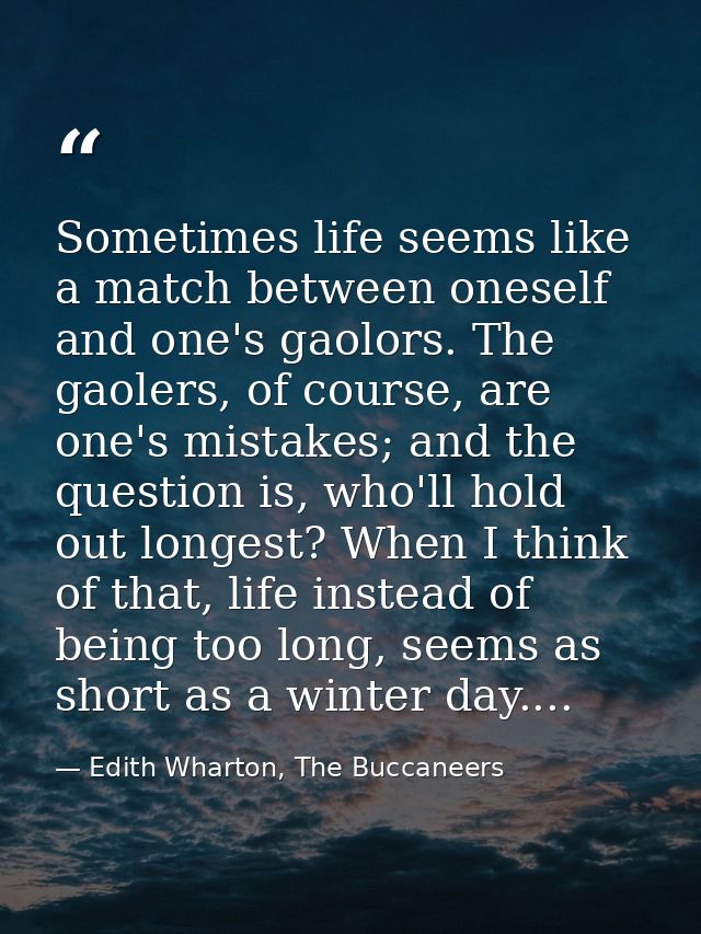 Sometimes life seems like a match between oneself and one's gaolors. The gaolers, of course, are one's mistakes; and the — Edith Wharton, The Buccaneers