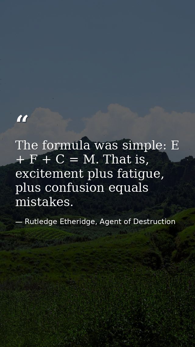 The formula was simple: E + F + C = M. That is, excitement plus fatigue, plus confusion equals mistakes. — Rutledge Etheridge, Agent of Destruction