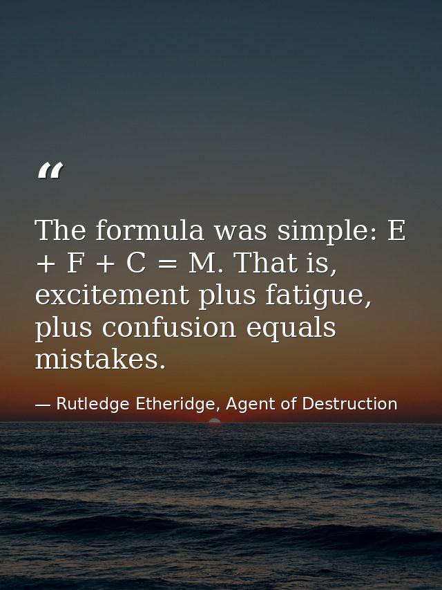 The formula was simple: E + F + C = M. That is, excitement plus fatigue, plus confusion equals mistakes. — Rutledge Etheridge, Agent of Destruction
