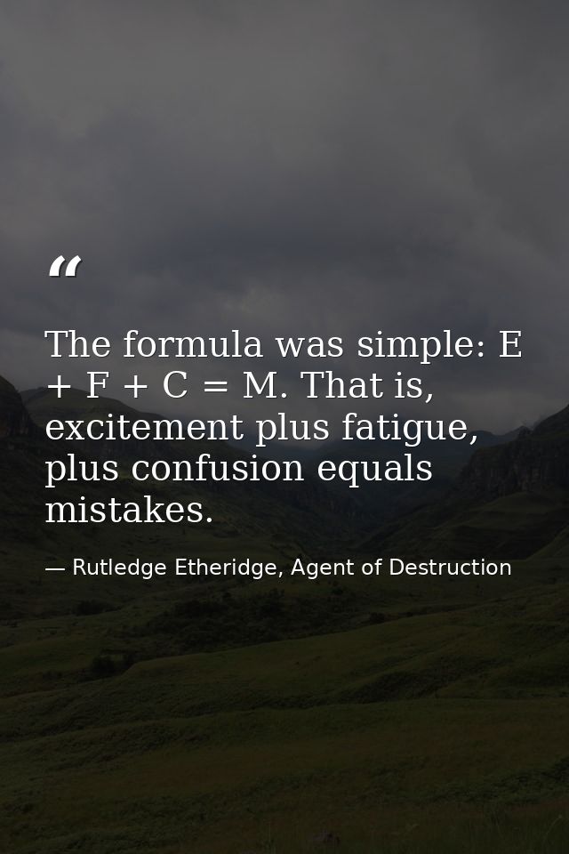The formula was simple: E + F + C = M. That is, excitement plus fatigue, plus confusion equals mistakes. — Rutledge Etheridge, Agent of Destruction
