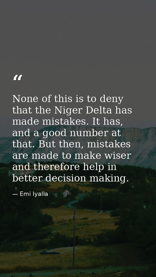 None of this is to deny that the Niger Delta has made mistakes. It has, and a good number at that. But then, mistakes ar — Emi Iyalla