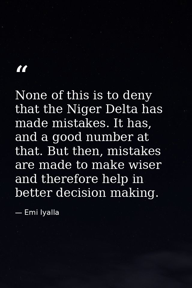 None of this is to deny that the Niger Delta has made mistakes. It has, and a good number at that. But then, mistakes ar — Emi Iyalla