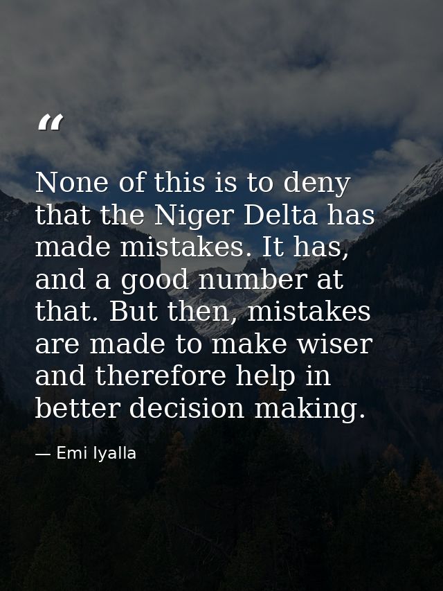 None of this is to deny that the Niger Delta has made mistakes. It has, and a good number at that. But then, mistakes ar — Emi Iyalla