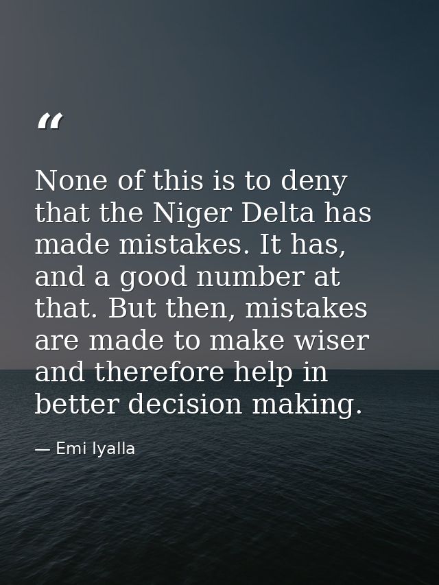 None of this is to deny that the Niger Delta has made mistakes. It has, and a good number at that. But then, mistakes ar — Emi Iyalla