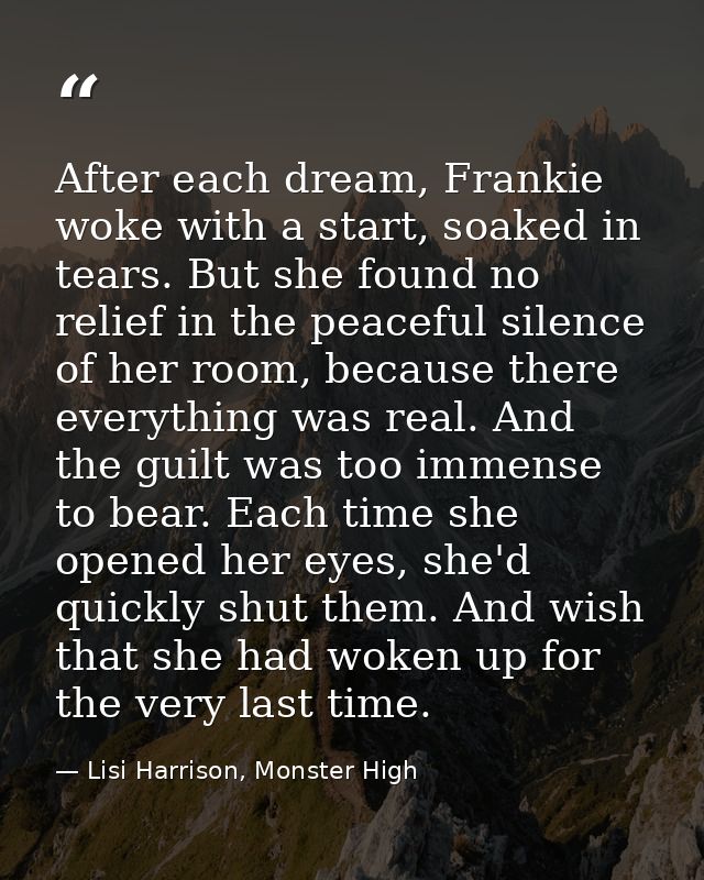 After each dream, Frankie woke with a start, soaked in tears. But she found no relief in the peaceful silence of her roo — Lisi Harrison, Monster High