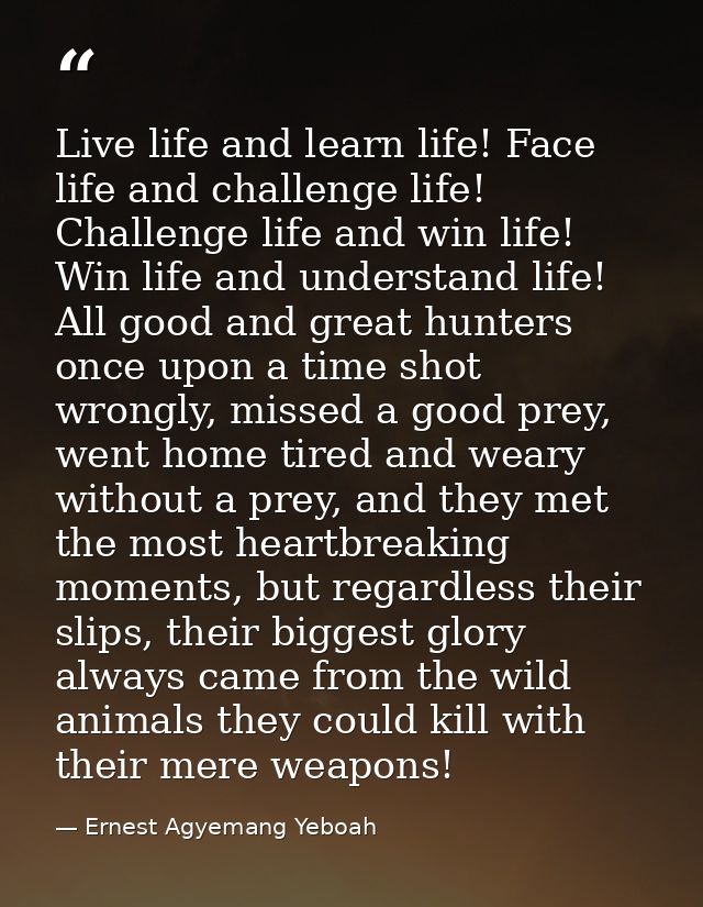 Live life and learn life! Face life and challenge life! Challenge life and win life! Win life and understand life! All g — Ernest Agyemang Yeboah