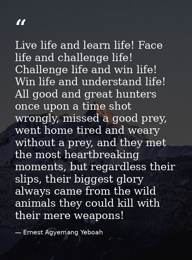 Live life and learn life! Face life and challenge life! Challenge life and win life! Win life and understand life! All g — Ernest Agyemang Yeboah