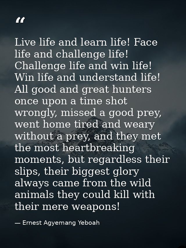 Live life and learn life! Face life and challenge life! Challenge life and win life! Win life and understand life! All g — Ernest Agyemang Yeboah