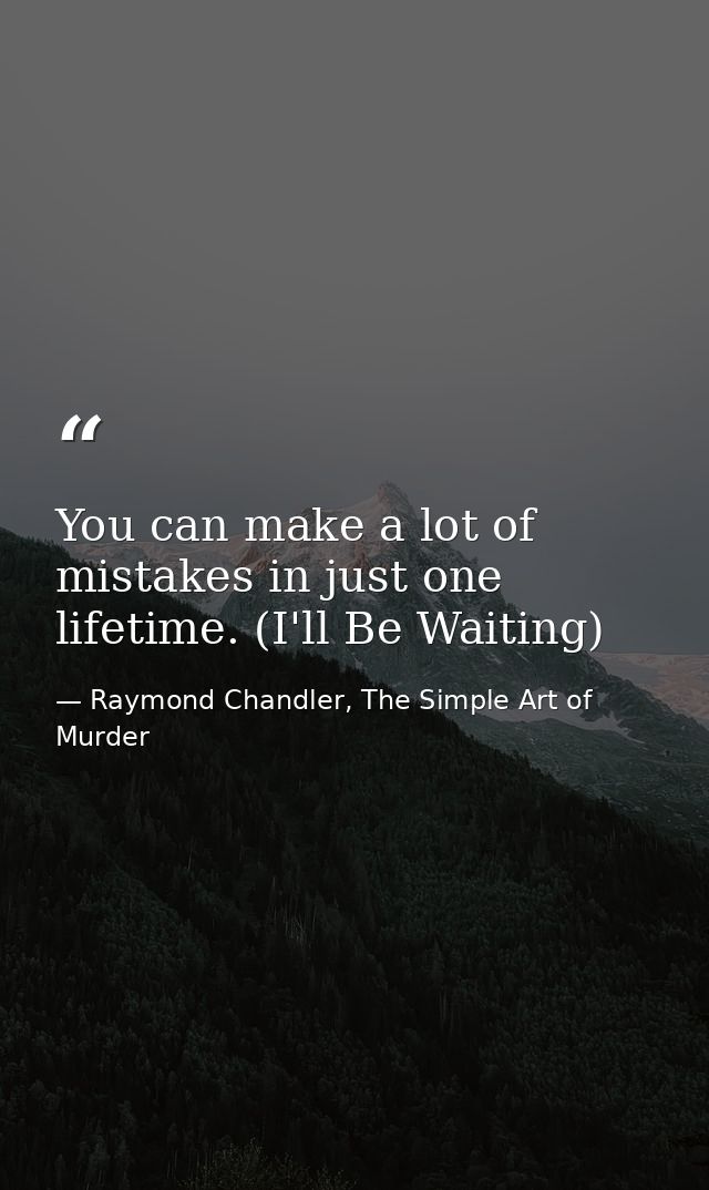 You can make a lot of mistakes in just one lifetime. (I'll Be Waiting) — Raymond Chandler, The Simple Art of Murder