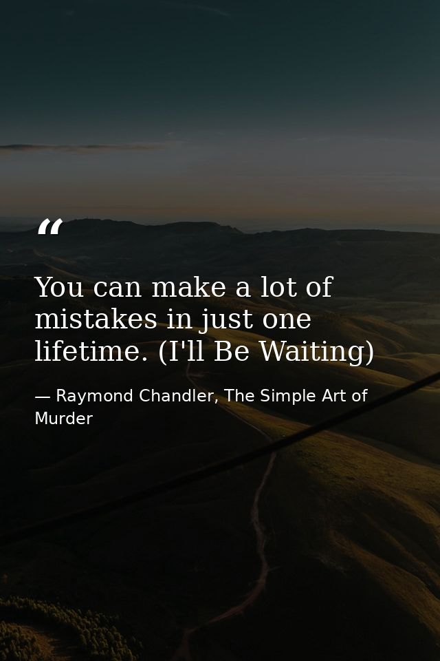 You can make a lot of mistakes in just one lifetime. (I'll Be Waiting) — Raymond Chandler, The Simple Art of Murder