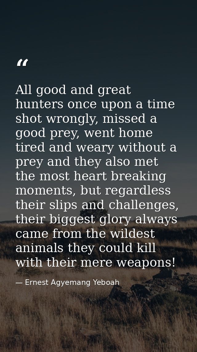 All good and great hunters once upon a time shot wrongly, missed a good prey, went home tired and weary without a prey a — Ernest Agyemang Yeboah
