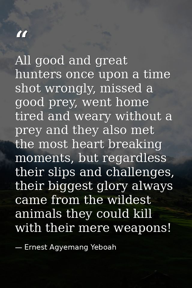All good and great hunters once upon a time shot wrongly, missed a good prey, went home tired and weary without a prey a — Ernest Agyemang Yeboah