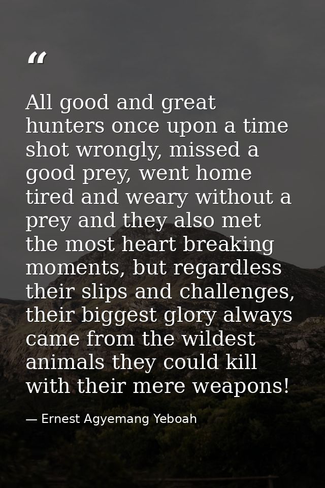 All good and great hunters once upon a time shot wrongly, missed a good prey, went home tired and weary without a prey a — Ernest Agyemang Yeboah
