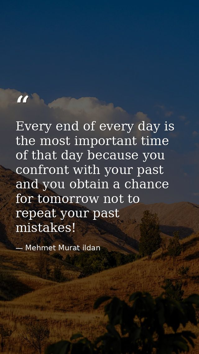 Every end of every day is the most important time of that day because you confront with your past and you obtain a chanc — Mehmet Murat ildan