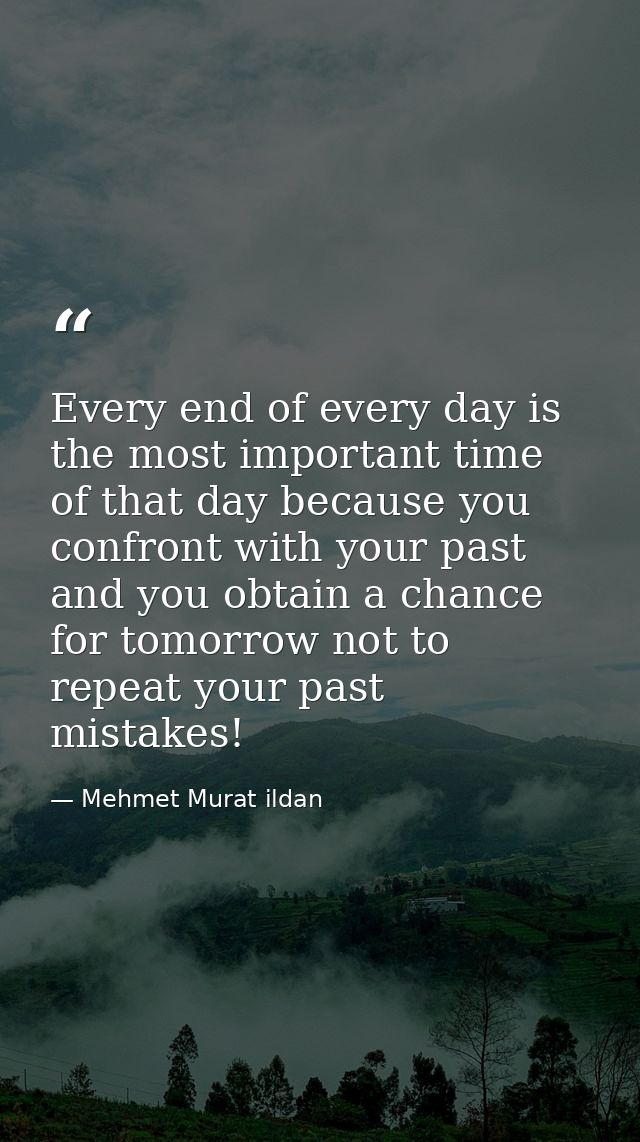 Every end of every day is the most important time of that day because you confront with your past and you obtain a chanc — Mehmet Murat ildan