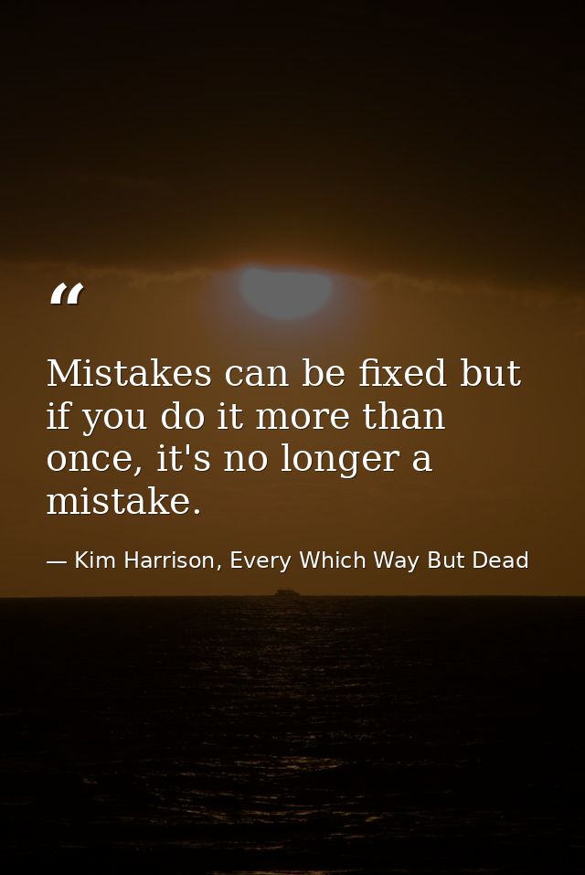 Mistakes can be fixed but if you do it more than once, it's no longer a mistake. — Kim Harrison, Every Which Way But Dead