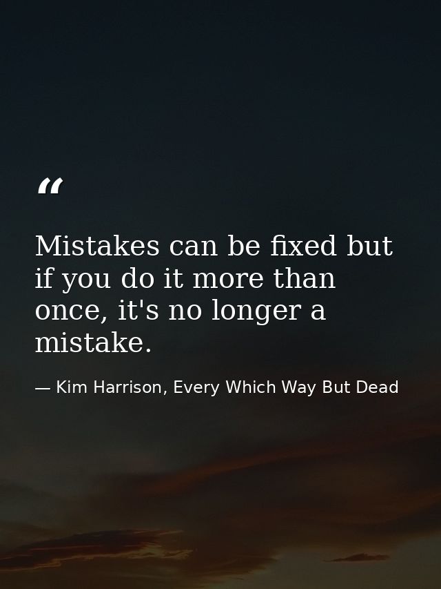Mistakes can be fixed but if you do it more than once, it's no longer a mistake. — Kim Harrison, Every Which Way But Dead