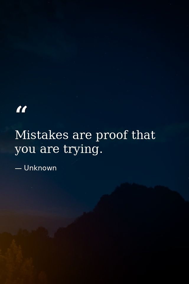 Mistakes are proof that you are trying. — Unknown