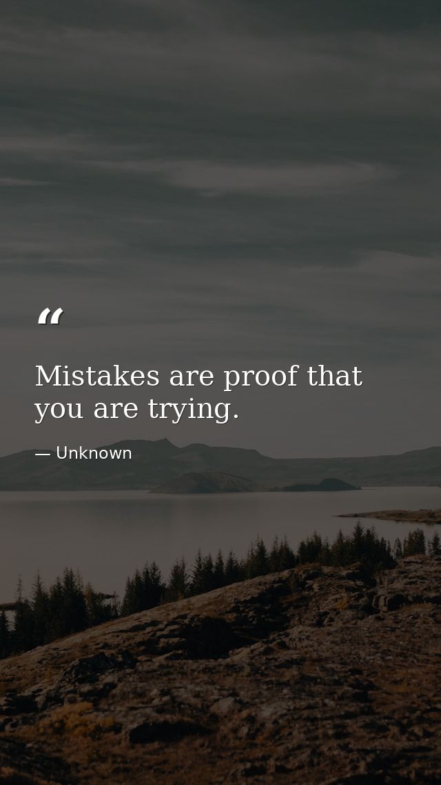 Mistakes are proof that you are trying. — Unknown