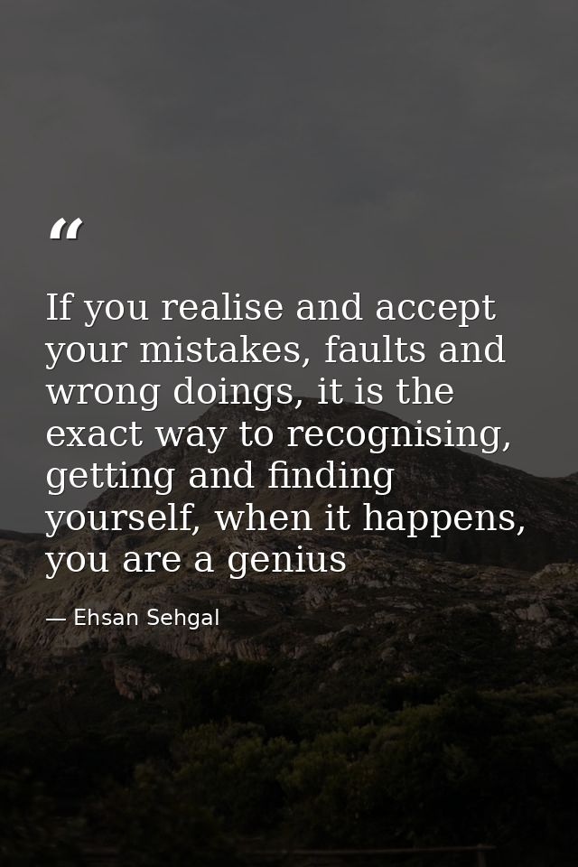 If you realise and accept your mistakes, faults and wrong doings, it is the exact way to recognising, getting and findin — Ehsan Sehgal