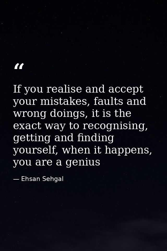 If you realise and accept your mistakes, faults and wrong doings, it is the exact way to recognising, getting and findin — Ehsan Sehgal