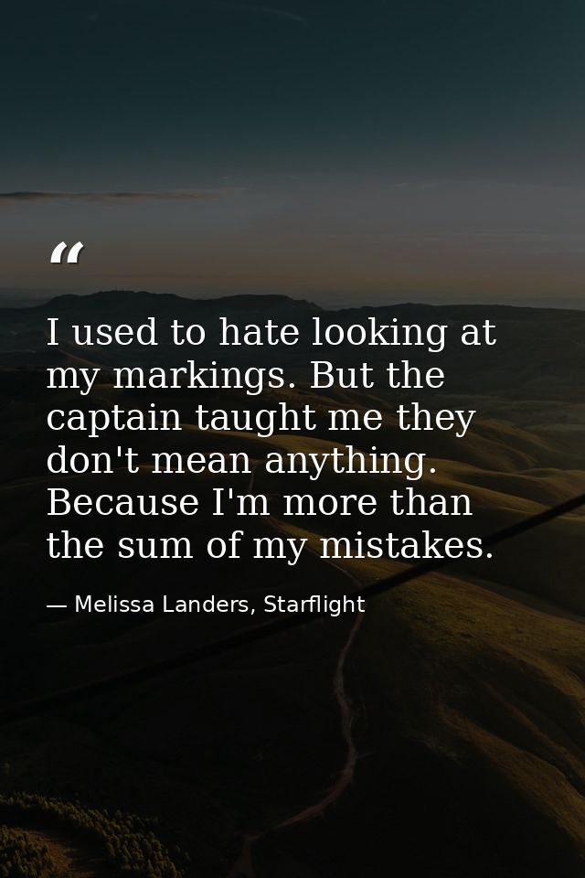 I used to hate looking at my markings. But the captain taught me they don't mean anything. Because I'm more than the sum — Melissa Landers, Starflight
