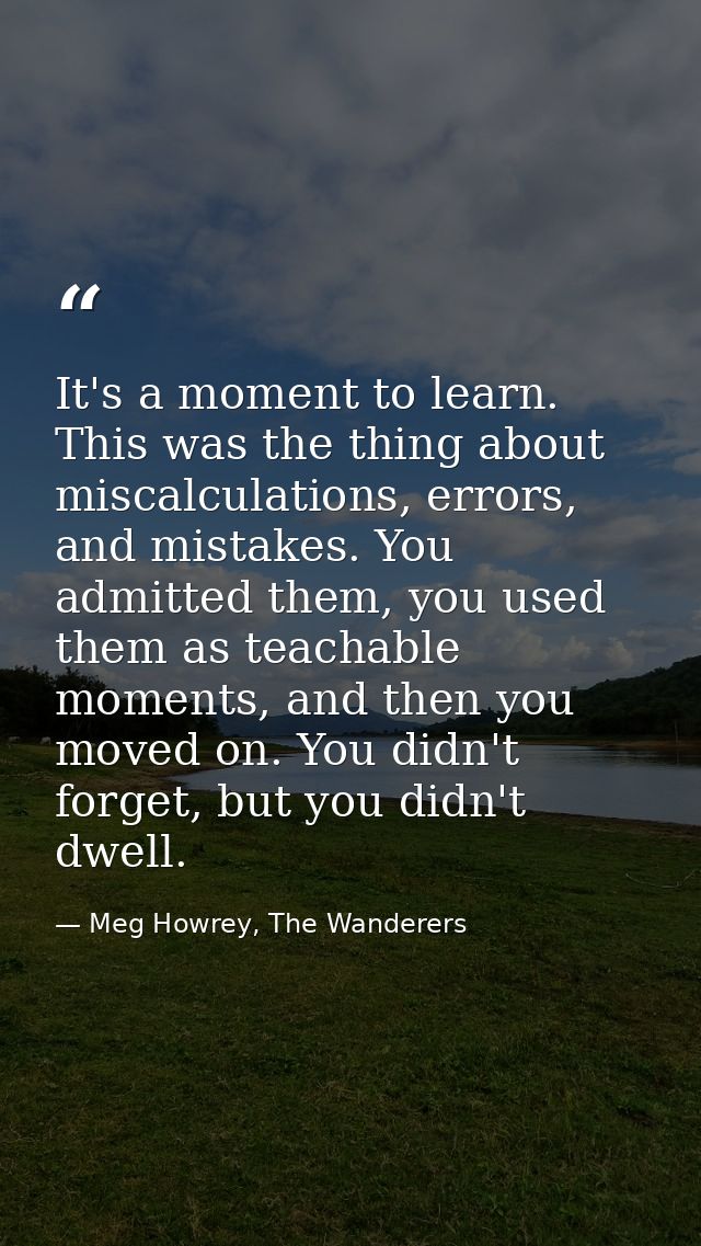 It's a moment to learn. This was the thing about miscalculations, errors, and mistakes. You admitted them, you used them — Meg Howrey, The Wanderers
