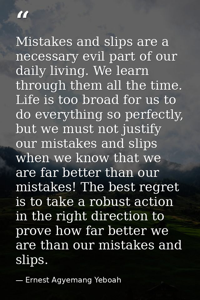Mistakes and slips are a necessary evil part of our daily living. We learn through them all the time. Life is too broad  — Ernest Agyemang Yeboah