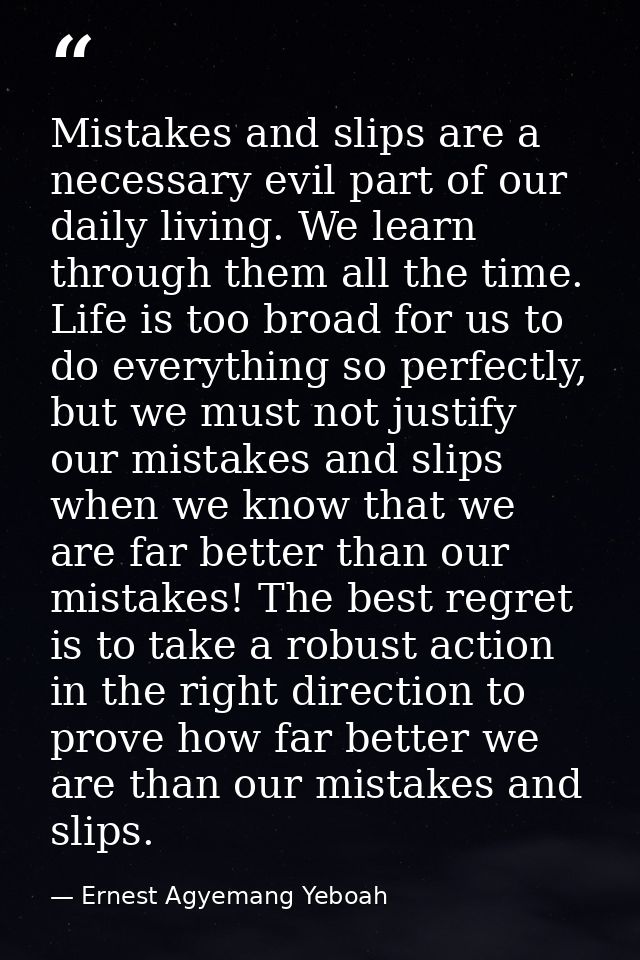 Mistakes and slips are a necessary evil part of our daily living. We learn through them all the time. Life is too broad  — Ernest Agyemang Yeboah
