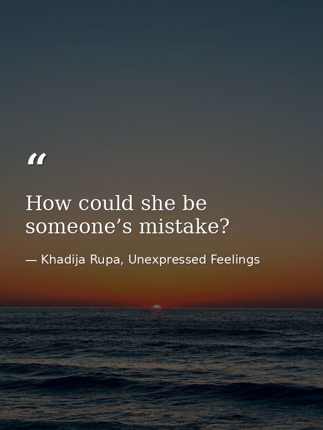 How could she be someone’s mistake? — Khadija Rupa, Unexpressed Feelings