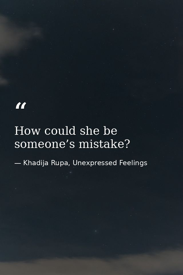 How could she be someone’s mistake? — Khadija Rupa, Unexpressed Feelings