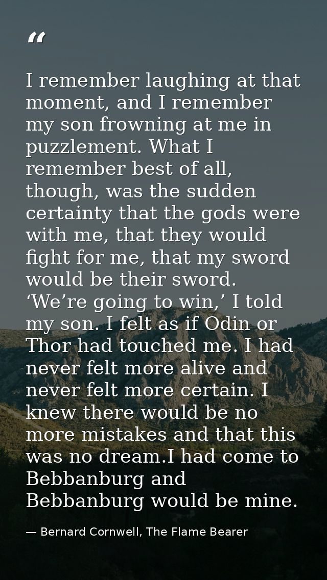 I remember laughing at that moment, and I remember my son frowning at me in puzzlement. What I remember best of all, tho — Bernard Cornwell, The Flame Bearer