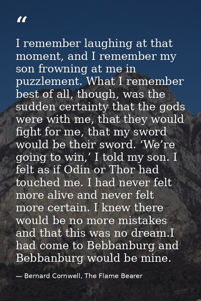I remember laughing at that moment, and I remember my son frowning at me in puzzlement. What I remember best of all, tho — Bernard Cornwell, The Flame Bearer