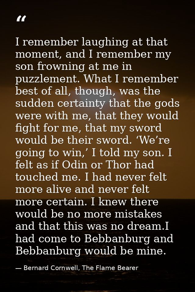 I remember laughing at that moment, and I remember my son frowning at me in puzzlement. What I remember best of all, tho — Bernard Cornwell, The Flame Bearer