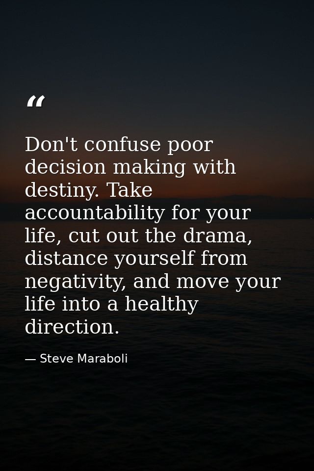 Don't confuse poor decision making with destiny. Take accountability for your life, cut out the drama, distance yourself — Steve Maraboli