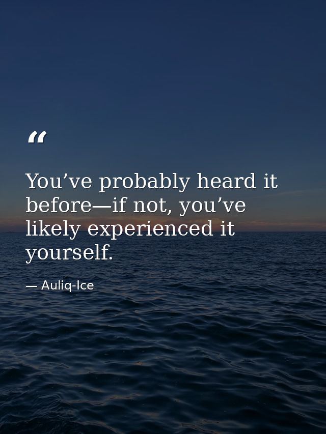 You’ve probably heard it before—if not, you’ve likely experienced it yourself. — Auliq-Ice