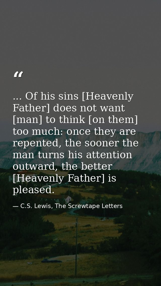 ... Of his sins [Heavenly Father] does not want [man] to think [on them] too much: once they are repented, the sooner th — C.S. Lewis, The Screwtape Letters