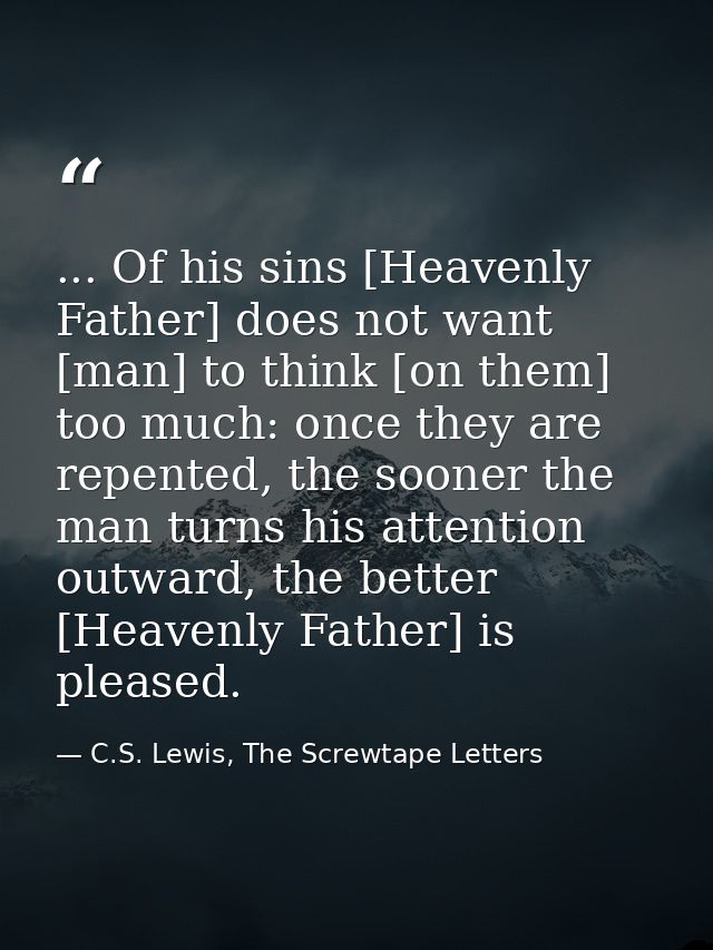 ... Of his sins [Heavenly Father] does not want [man] to think [on them] too much: once they are repented, the sooner th — C.S. Lewis, The Screwtape Letters
